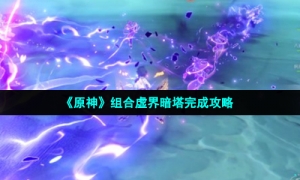 《原神》组合虚界暗塔完成攻略