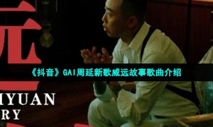 《抖音》GAI周延新歌威远故事歌曲介绍