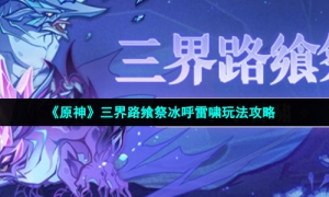 《原神》三界路飨祭冰呼雷啸玩法攻略