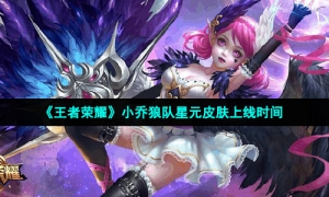 《王者荣耀》小乔狼队星元皮肤上线时间