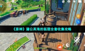 《原神》蒲公英海的狐狸全套收集攻略