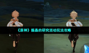 《原神》振晶的研究活动玩法攻略