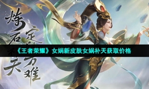 《王者荣耀》女娲新皮肤女娲补天获取价格