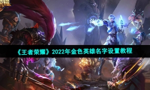《王者荣耀》2022年金色英雄名字设置教程