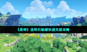 《原神》流明石触媒快速充能攻略