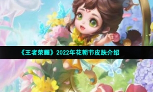 《王者荣耀》2022年花朝节皮肤介绍