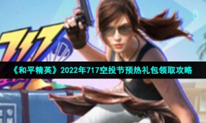 《和平精英》2022年717空投节预热礼包领取攻略