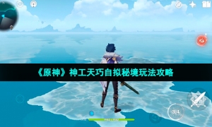 《原神》神工天巧自拟秘境玩法攻略