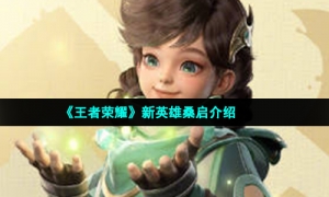 《王者荣耀》新英雄桑启介绍