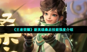 《王者荣耀》新英雄桑启技能强度介绍