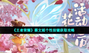 《王者荣耀》蔡文姬个性按键获取攻略