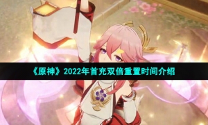 《原神》2022年首充双倍重置时间介绍