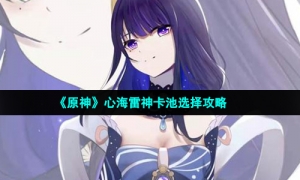 《原神》心海雷神卡池选择攻略