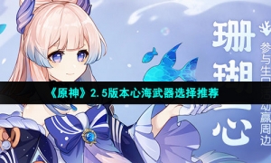 《原神》2.5版本心海武器选择推荐
