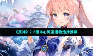 《原神》2.5版本心海圣遗物选择推荐