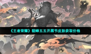 《王者荣耀》2022年貂蝉五五开黑节皮肤获取价格