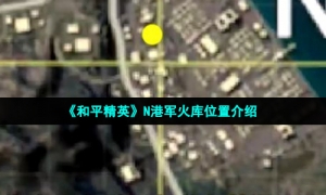 《和平精英》N港军火库位置介绍