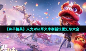 《和平精英》火力对决军火库刷新位置汇总大全