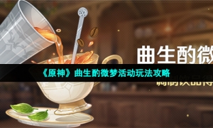 《原神》曲生酌微梦活动玩法攻略