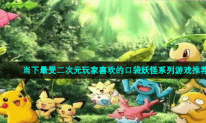 当下最受二次元玩家喜欢的口袋妖怪系列游戏推荐