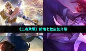《王者荣耀》2022年四月新增七款皮肤爆料内容一览