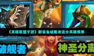 《英雄联盟手游》新装备破舰者适合英雄推荐
