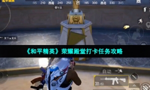 《和平精英》荣耀殿堂打卡任务攻略