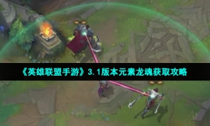 《英雄联盟手游》3.1版本元素龙魂获取攻略