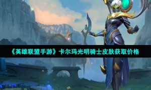 《英雄联盟手游》卡尔玛光明骑士皮肤获取价格