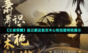 《王者荣耀》赵云新皮肤百木心枪技能特效展示