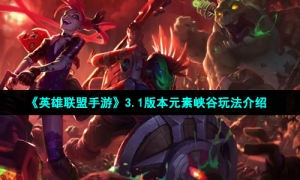 《英雄联盟手游》3.1版本元素峡谷玩法介绍