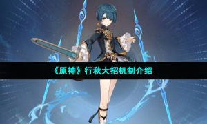 《原神》行秋大招机制介绍