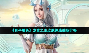 《和平精英》龙宫之主皮肤保底抽取价格