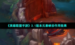 《英雄联盟手游》3.1版本元素峡谷作用效果