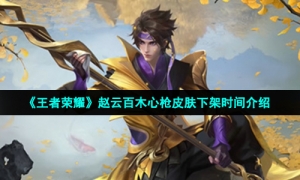 《王者荣耀》赵云百木心枪皮肤下架时间介绍