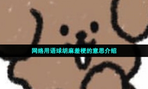 网络用语球胡麻差梗的意思介绍