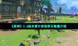 《原神》2.6版本累计获取原石数量介绍