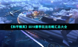 《和平精英》SS18赛季玩法攻略汇总大全