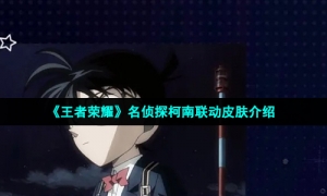 《王者荣耀》名侦探柯南联动皮肤介绍
