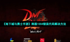 《地下城与勇士手游》韩服1004错误代码解决方法