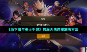 《地下城与勇士手游》韩服无法连接解决方法