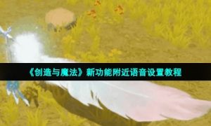 《创造与魔法》新功能附近语音设置教程