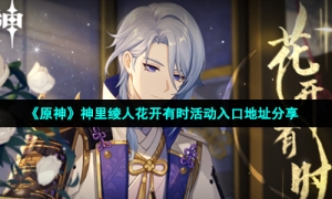 《原神》神里绫人花开有时活动入口地址分享