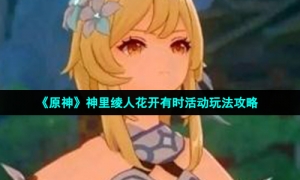 《原神》神里绫人花开有时活动玩法攻略