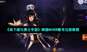 《地下城与勇士手游》韩服NAVER账号注册教程