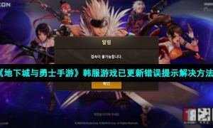 《地下城与勇士手游》韩服游戏已更新错误提示解决方法
