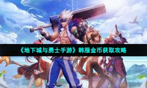 《地下城与勇士手游》韩服金币获取攻略