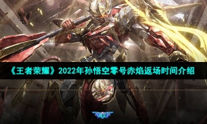 《王者荣耀》2022年孙悟空零号赤焰返场时间介绍