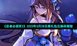 《忍者必须死3》2022年3月28日周礼包兑换码领取
