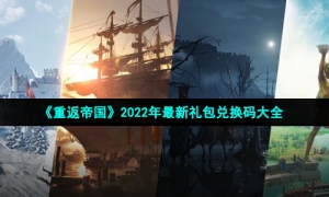 《重返帝国》2022年最新礼包兑换码大全